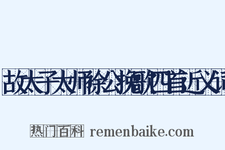 故太子太师徐公挽歌四首近义词是什么意思的图片